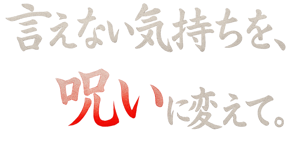 言えない気持ちを、呪いに変えて。